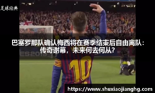 巴塞罗那队确认梅西将在赛季结束后自由离队：传奇谢幕，未来何去何从？
