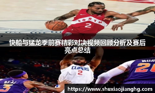 快船与猛龙季前赛精彩对决视频回顾分析及赛后亮点总结