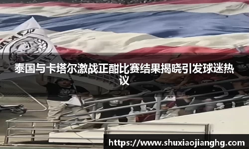 泰国与卡塔尔激战正酣比赛结果揭晓引发球迷热议