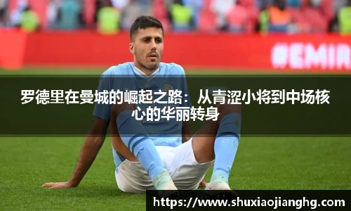 罗德里在曼城的崛起之路：从青涩小将到中场核心的华丽转身