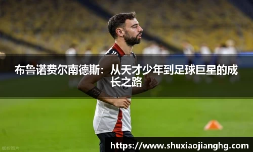 布鲁诺费尔南德斯：从天才少年到足球巨星的成长之路