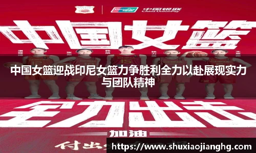 中国女篮迎战印尼女篮力争胜利全力以赴展现实力与团队精神