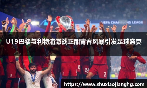 U19巴黎与利物浦激战正酣青春风暴引发足球盛宴
