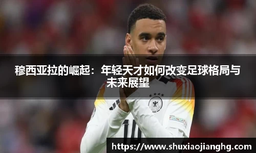 穆西亚拉的崛起：年轻天才如何改变足球格局与未来展望