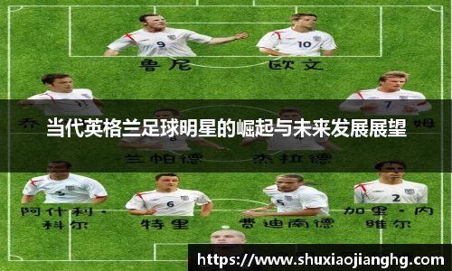 当代英格兰足球明星的崛起与未来发展展望