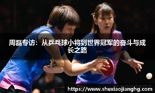 周磊专访：从乒乓球小将到世界冠军的奋斗与成长之路
