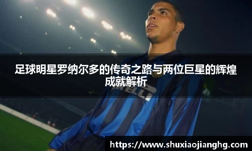 足球明星罗纳尔多的传奇之路与两位巨星的辉煌成就解析